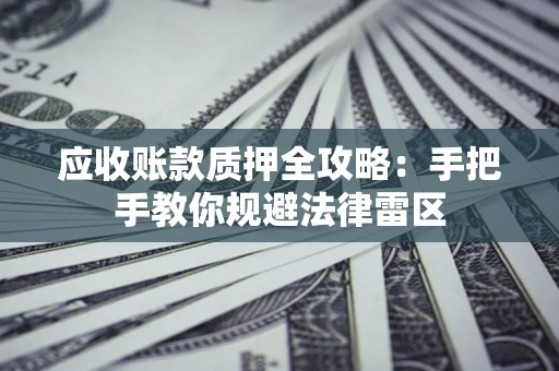 北京应收账款质押全攻略：手把手教你规避法律雷区