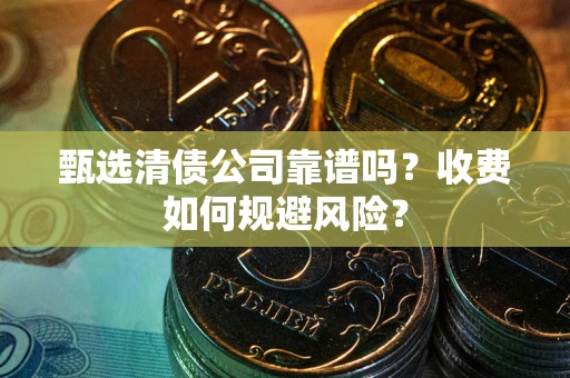 北京甄选清债公司靠谱吗？收费如何规避风险？