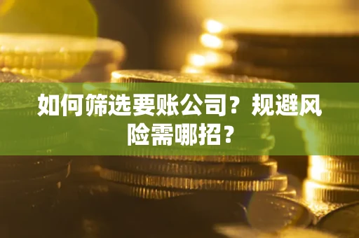 北京如何筛选要账公司？规避风险需哪招？