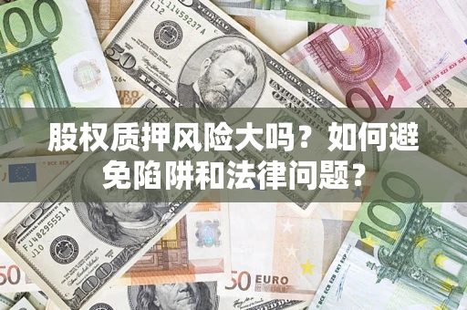 北京股权质押风险大吗？如何避免陷阱和法律问题？