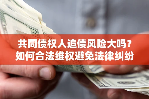 北京共同债权人追债风险大吗?如何合法维权避免法律纠纷? 北京共同债权人追债风险大吗?如何合法维权避免法律纠纷?