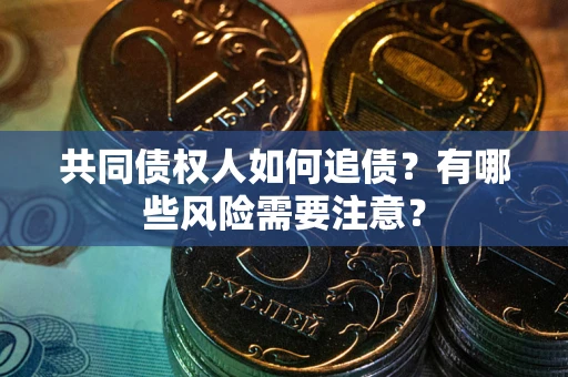 北京共同债权人如何追债？有哪些风险需要注意？