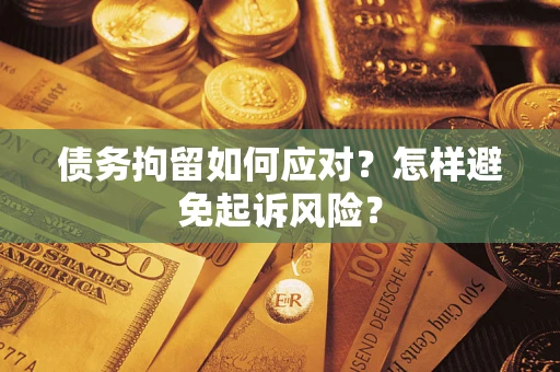北京债务拘留如何应对？怎样避免起诉风险？