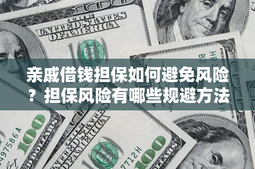 北京亲戚借钱担保如何避免风险？担保风险有哪些规避方法？