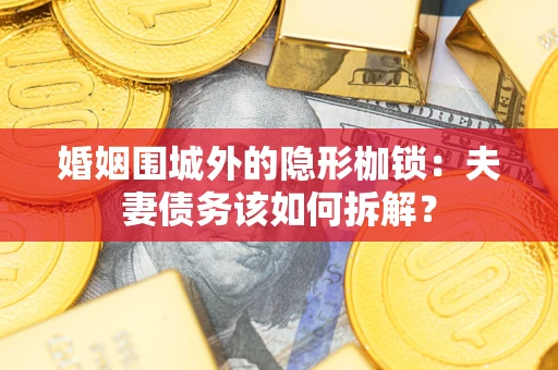 北京婚姻围城外的隐形枷锁：夫妻债务该如何拆解？