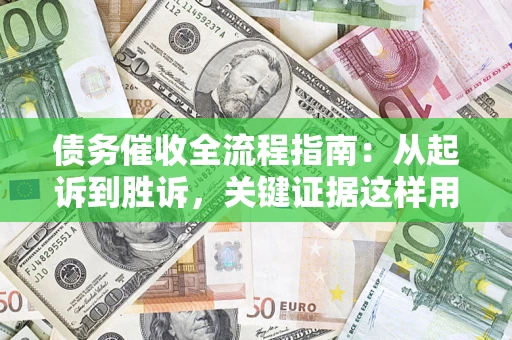 北京债务催收全流程指南：从起诉到胜诉，关键证据这样用