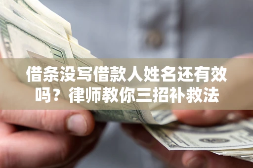 北京借条没写借款人姓名还有效吗？律师教你三招补救法