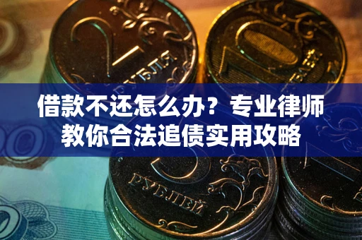 北京借款不还怎么办？专业律师教你合法追债实用攻略