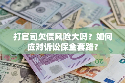 北京打官司欠债风险大吗？如何应对诉讼保全套路？