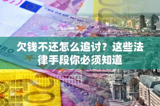 北京欠钱不还怎么追讨？这些法律手段你必须知道