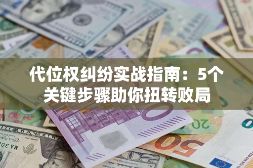 北京代位权纠纷实战指南：5个关键步骤助你扭转败局