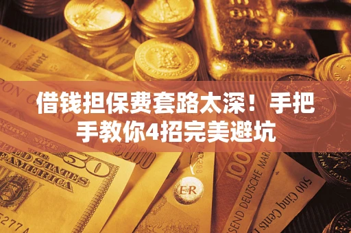 北京借钱担保费套路太深！手把手教你4招完美避坑