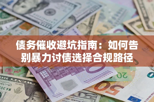 北京债务催收避坑指南：如何告别暴力讨债选择合规路径