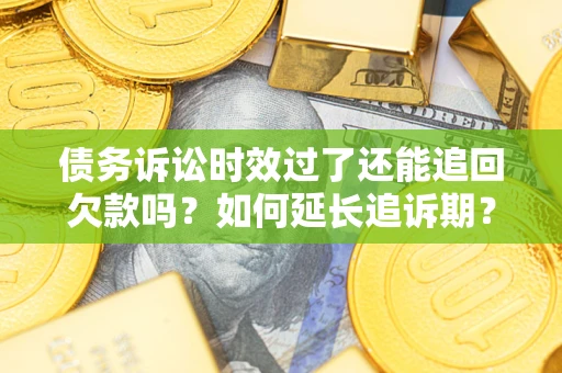 北京债务诉讼时效过了还能追回欠款吗？如何延长追诉期？