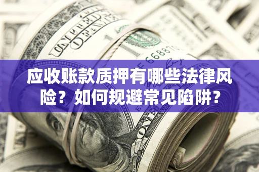 北京应收账款质押有哪些法律风险？如何规避常见陷阱？