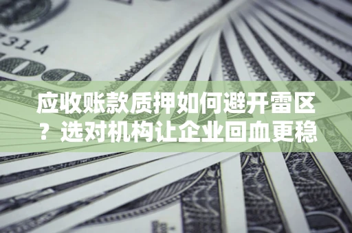 北京应收账款质押如何避开雷区？选对机构让企业回血更稳