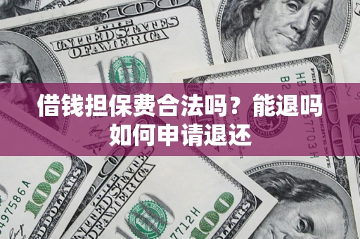 北京借钱担保费合法吗？能退吗如何申请退还