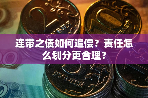 北京连带之债如何追偿？责任怎么划分更合理？