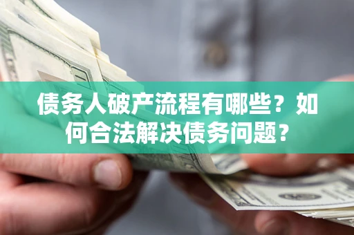 北京债务人破产流程有哪些？如何合法解决债务问题？