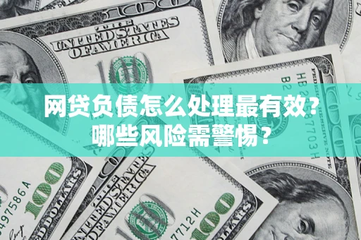 北京网贷负债怎么处理最有效？哪些风险需警惕？
