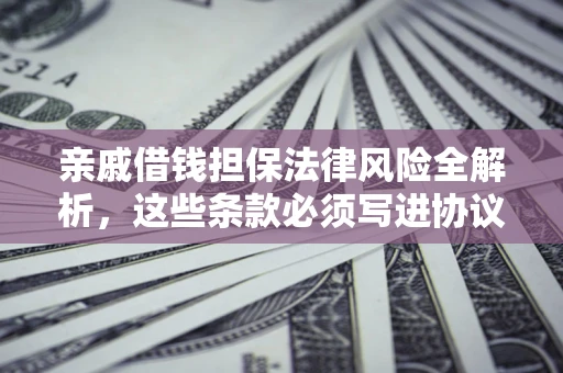 北京亲戚借钱担保法律风险全解析，这些条款必须写进协议