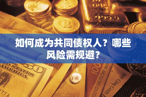 北京如何成为共同债权人？哪些风险需规避？