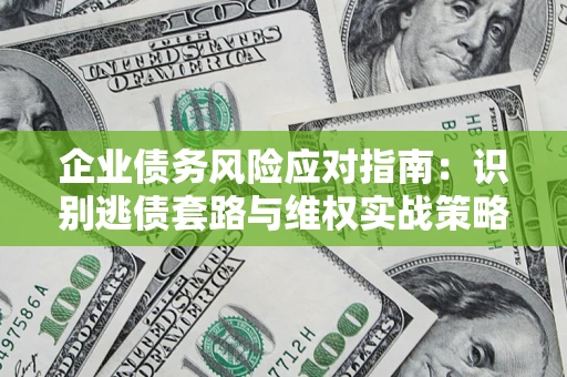 北京企业债务风险应对指南：识别逃债套路与维权实战策略