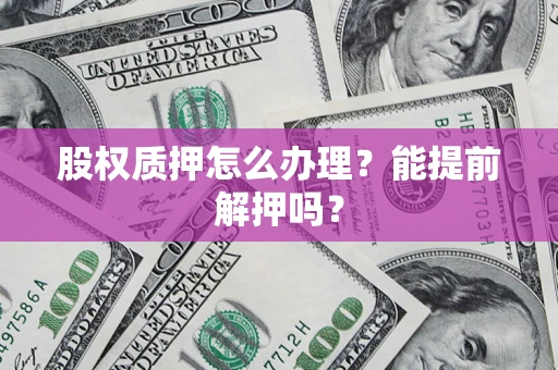 北京股权质押怎么办理？能提前解押吗？
