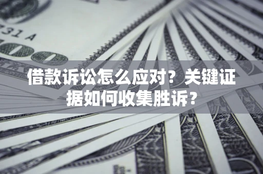 北京借款诉讼怎么应对？关键证据如何收集胜诉？