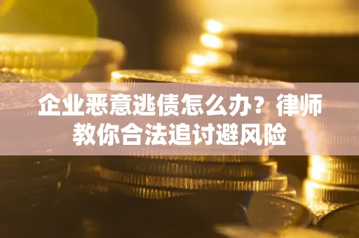 北京企业恶意逃债怎么办？律师教你合法追讨避风险