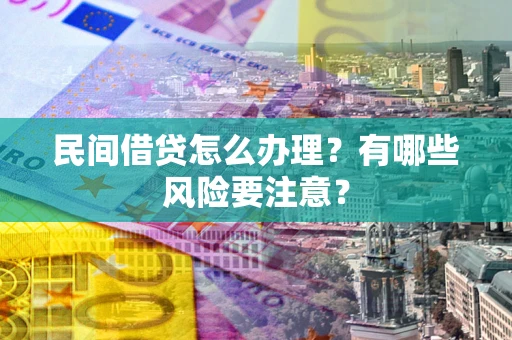 北京民间借贷怎么办理？有哪些风险要注意？