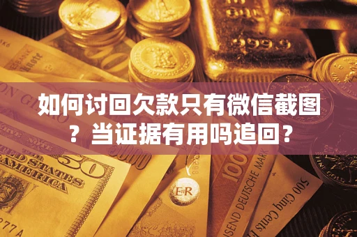 北京如何讨回欠款只有微信截图？当证据有用吗追回？
