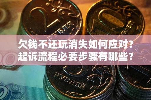 北京欠钱不还玩消失如何应对？起诉流程必要步骤有哪些？