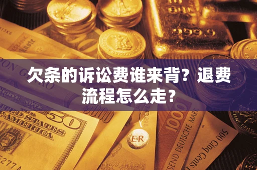 北京欠条的诉讼费谁来背？退费流程怎么走？