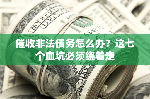 北京催收非法债务怎么办？这七个血坑必须绕着走