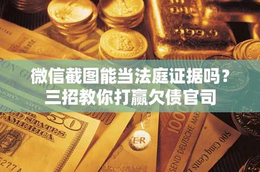 北京微信截图能当法庭证据吗？三招教你打赢欠债官司
