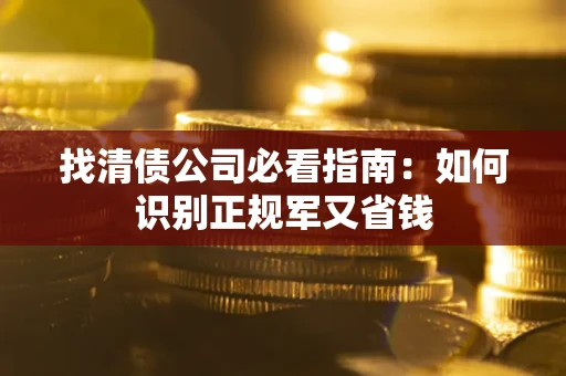 北京找清债公司必看指南：如何识别正规军又省钱