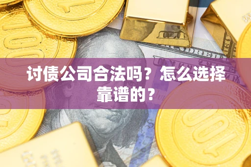 北京讨债公司合法吗？怎么选择靠谱的？
