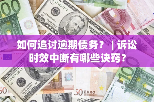 北京如何追讨逾期债务？ | 诉讼时效中断有哪些诀窍？