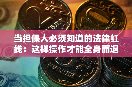 北京当担保人必须知道的法律红线：这样操作才能全身而退