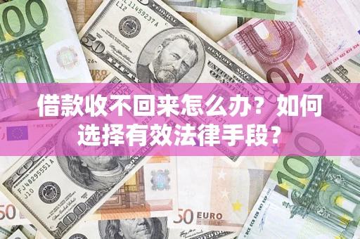 北京借款收不回来怎么办？如何选择有效法律手段？