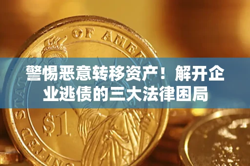北京警惕恶意转移资产！解开企业逃债的三大法律困局