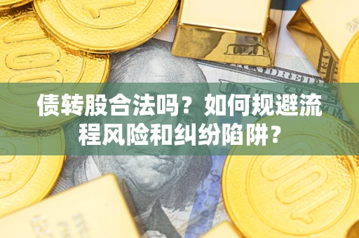 北京债转股合法吗？如何规避流程风险和纠纷陷阱？