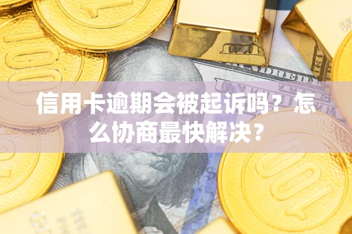 北京信用卡逾期会被起诉吗？怎么协商最快解决？