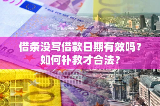 北京借条没写借款日期有效吗？如何补救才合法？