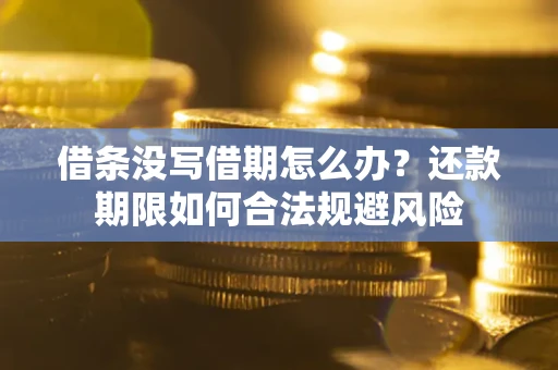 北京借条没写借期怎么办？还款期限如何合法规避风险