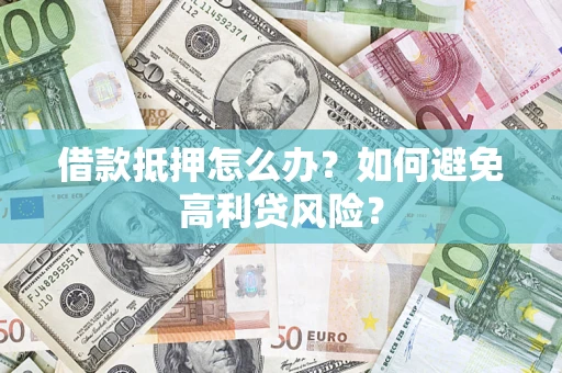 北京借款抵押怎么办？如何避免高利贷风险？