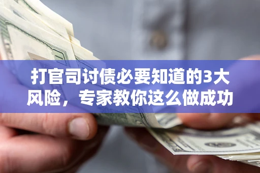 北京打官司讨债必要知道的3大风险，专家教你这么做成功率飙升