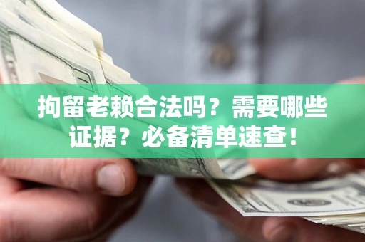 北京拘留老赖合法吗？需要哪些证据？必备清单速查！