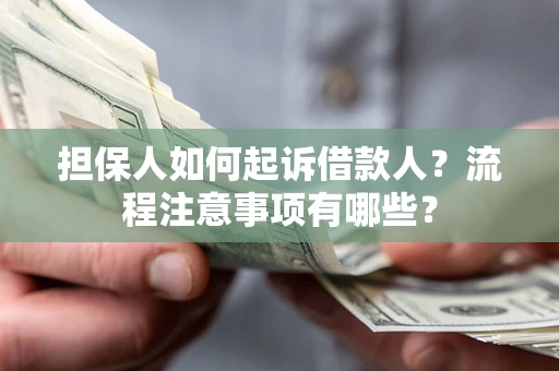 北京担保人如何起诉借款人？流程注意事项有哪些？